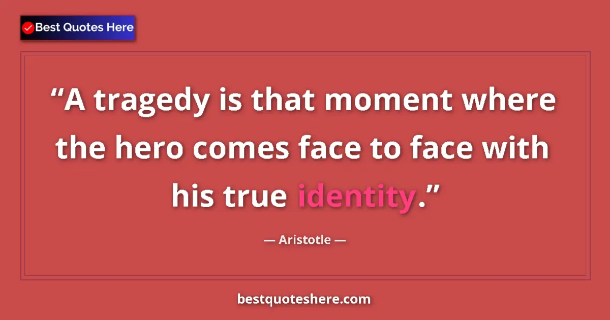 Quote by Aristotle: A tragedy is that moment where the hero comes face to face with his true identity....