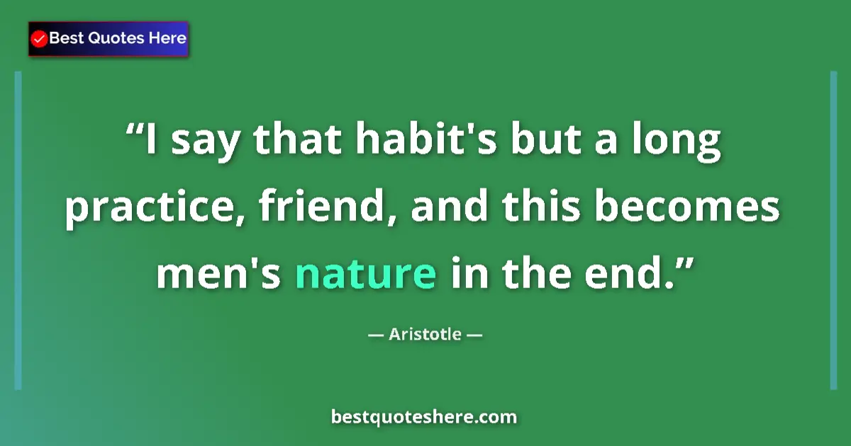 Quote by Aristotle: I say that habit's but a long practice, friend, an