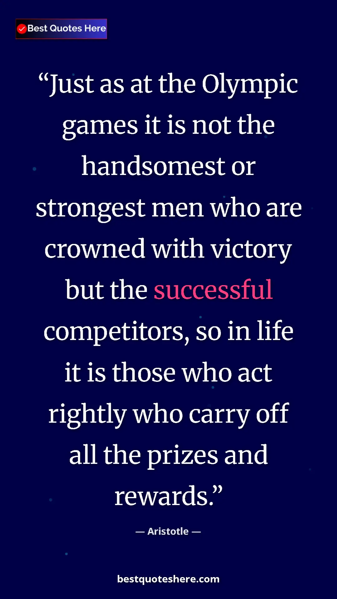 Aristotle Quote Card: "Just as at the Olympic games it is not the handsomest or..." Pinterest quote poster by Aristotle: "Just as at the Olympic games it is not the handsomest or..."