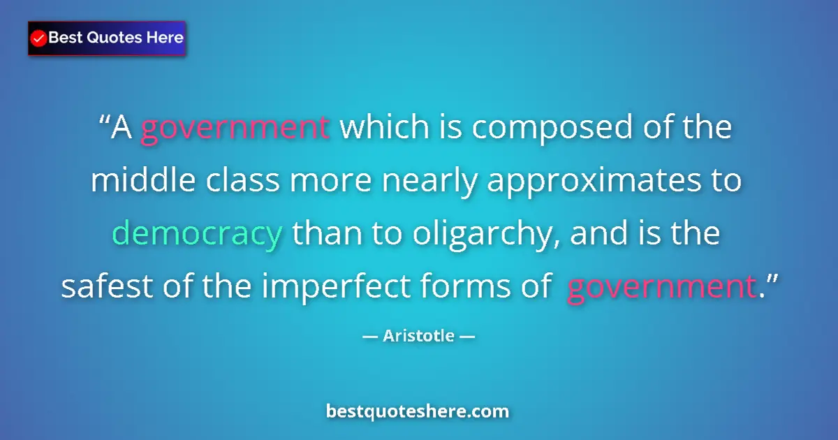 Quote by Aristotle: A government which is composed of the middle class more nearly approximates to democracy than to oli...