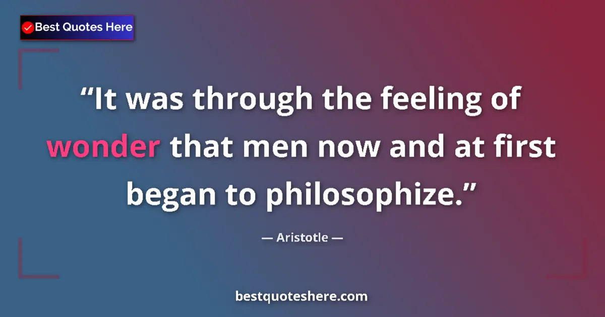 Quote by Aristotle: It was through the feeling of wonder that men now and at first began to philosophize....