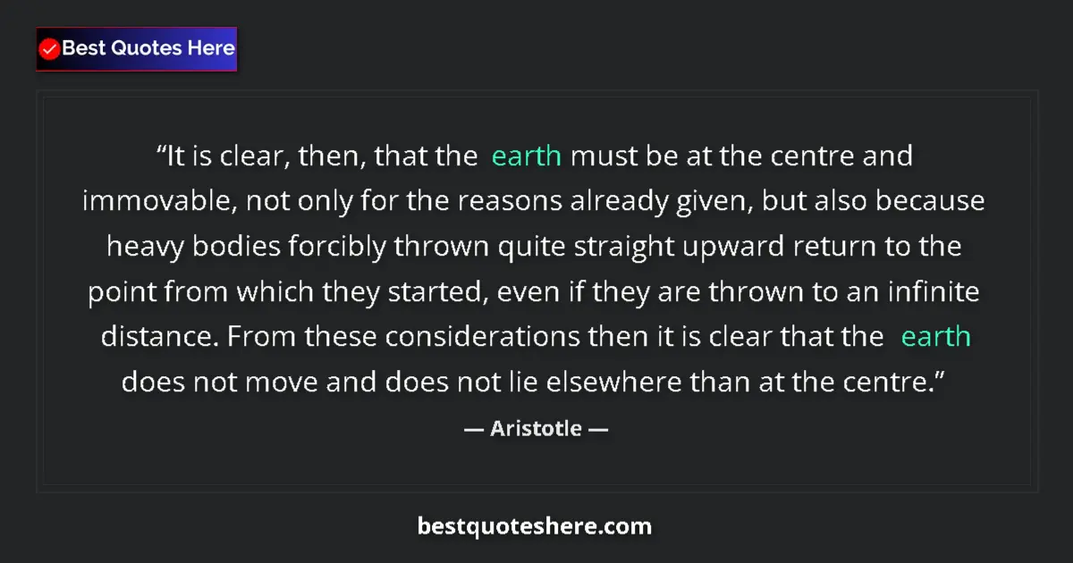 Quote by Aristotle: It is clear, then, that the earth must be at the centre and immovable, not only for the reasons alre...