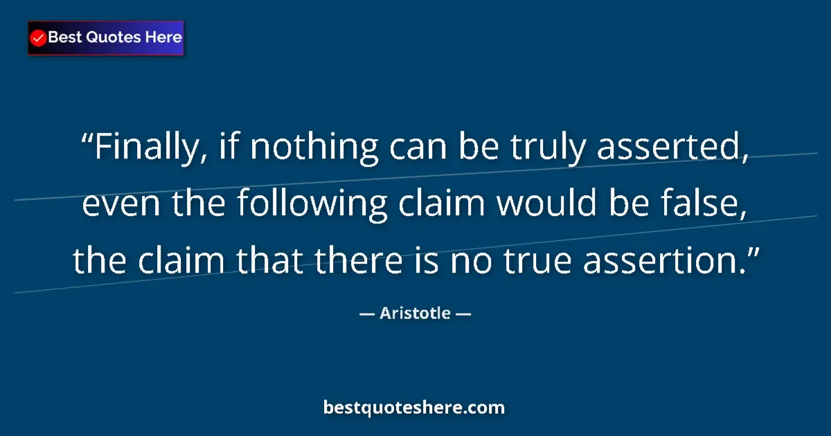 Quote by Aristotle: Finally, if nothing can be truly asserted, even the following claim would be false, the claim that t...