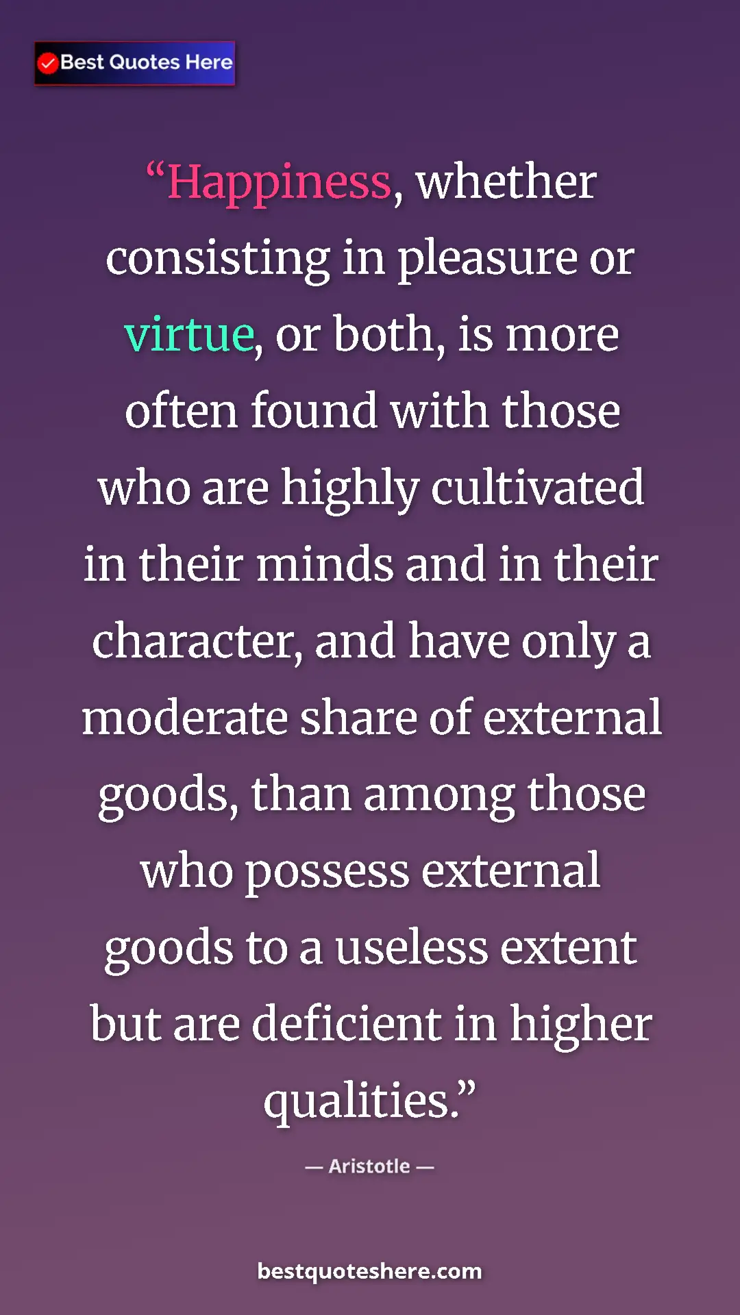 Aristotle Quote Card: "Happiness, whether consisting in pleasure or virtue, or..." Pinterest quote poster by Aristotle: "Happiness, whether consisting in pleasure or virtue, or..."