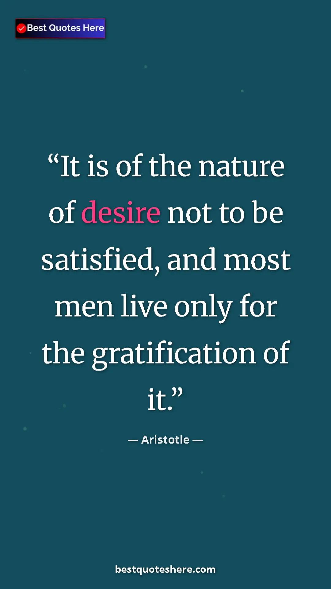Aristotle Quote Card: "It is of the nature of desire not to be satisfied, and most..." Pinterest quote poster by Aristotle: "It is of the nature of desire not to be satisfied, and most..."