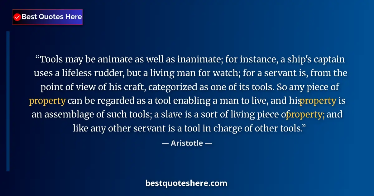 Quote by Aristotle: Tools may be animate as well as inanimate; for instance, a ship's captain uses a lifeless rudder, bu...
