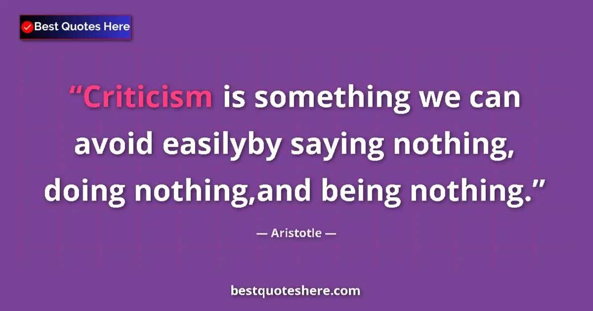 Quote by Aristotle: Criticism is something we can avoid easilyby saying nothing, doing nothing,and being nothing....