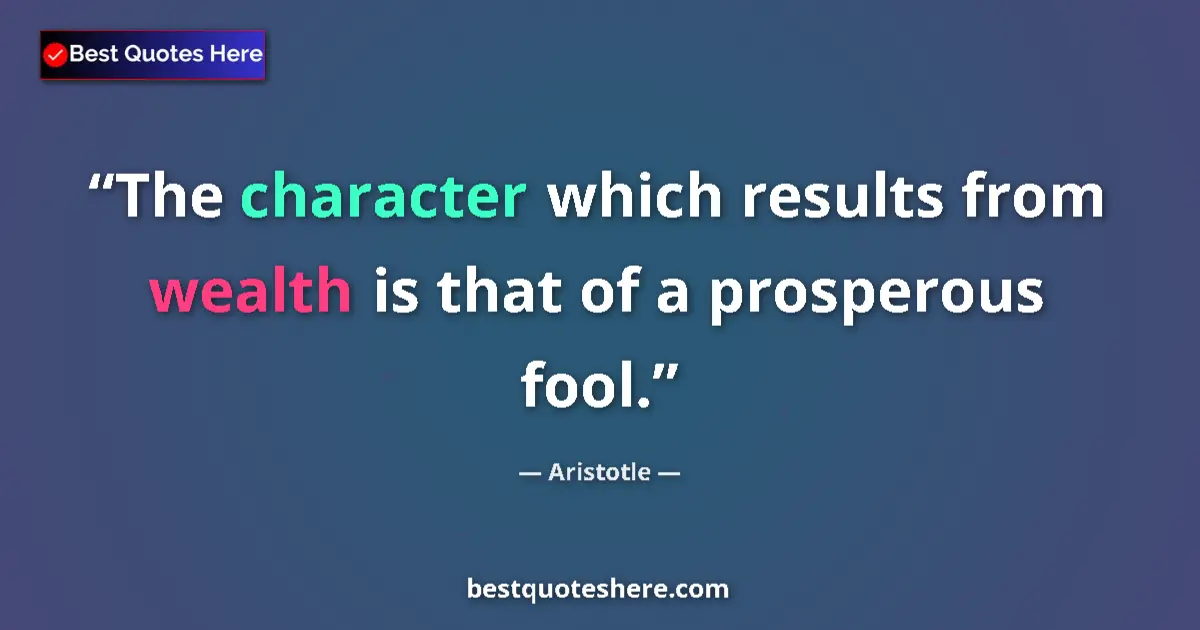 Quote by Aristotle: The character which results from wealth is that of a prosperous fool....
