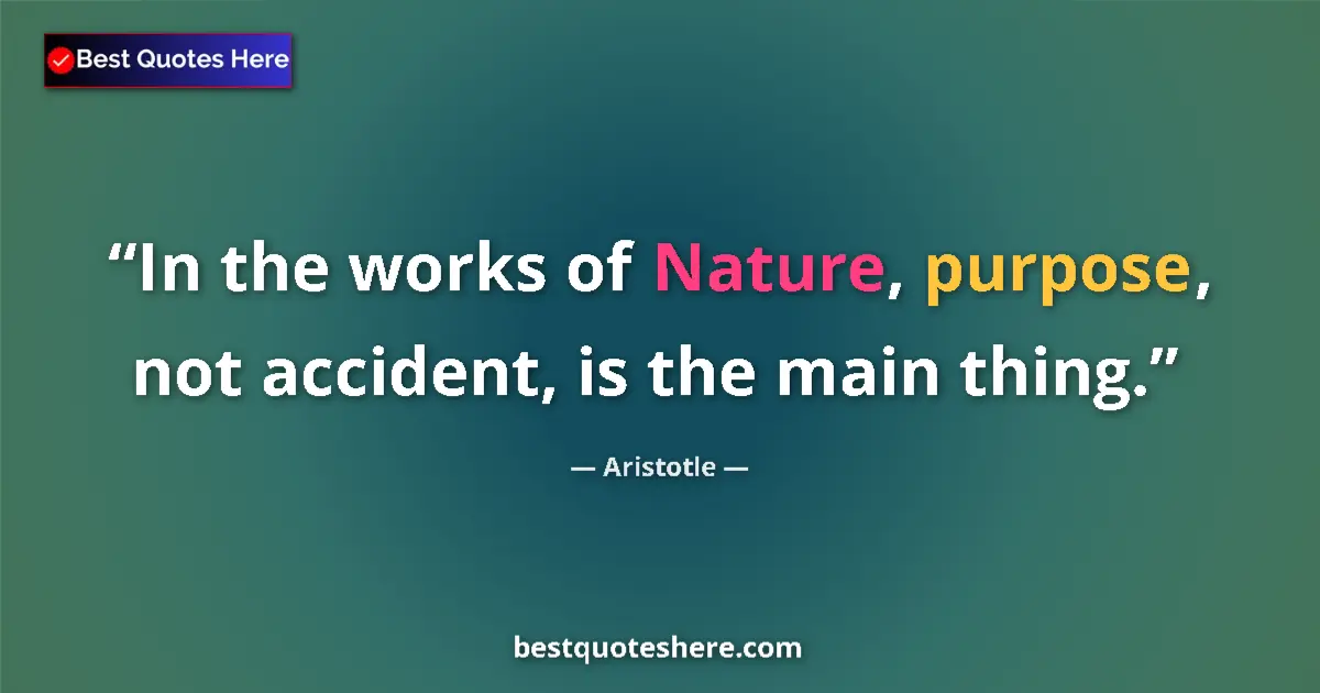 Quote by Aristotle: In the works of Nature, purpose, not accident, is the main thing....