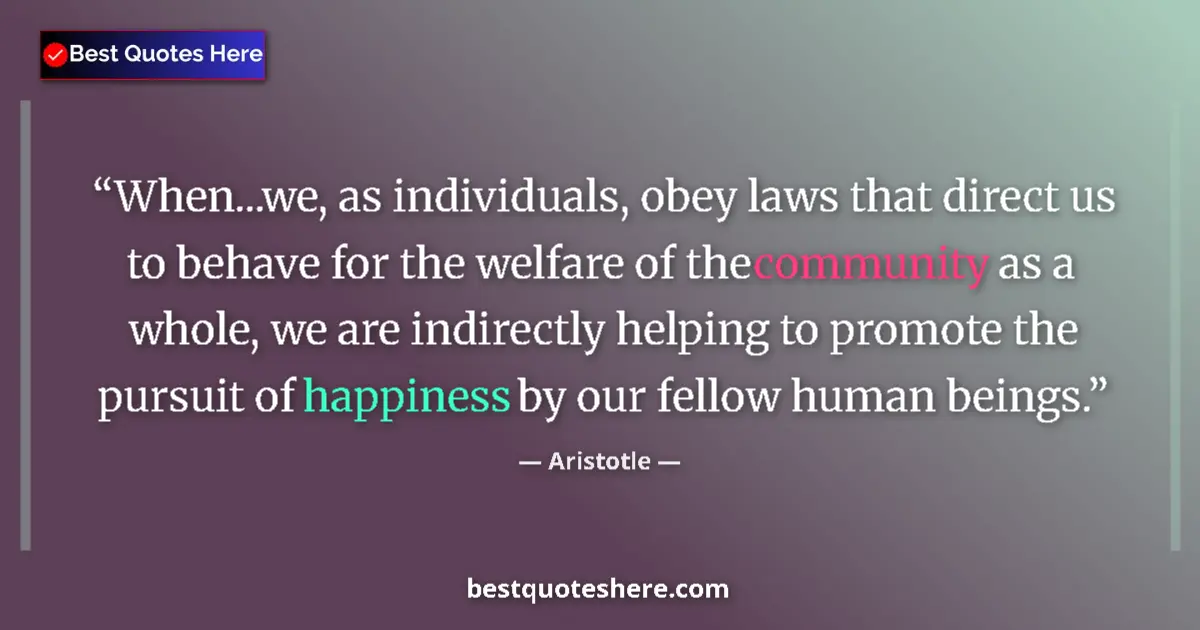 Quote by Aristotle: When...we, as individuals, obey laws that direct us to behave for the welfare of the community as a ...