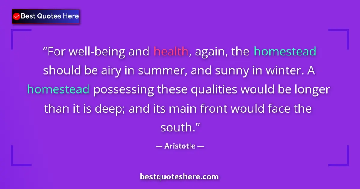 Quote by Aristotle: For well-being and health, again, the homestead should be airy in summer, and sunny in winter. A hom...