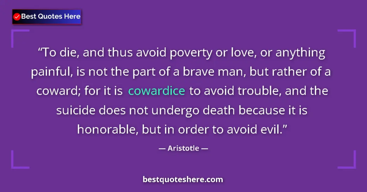 Quote by Aristotle: To die, and thus avoid poverty or love, or anything painful, is not the part of a brave man, but rat...