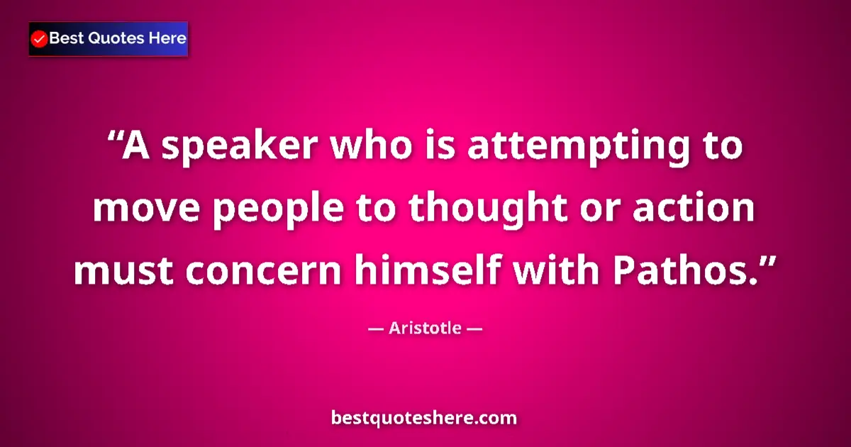 Quote by Aristotle: A speaker who is attempting to move people to thought or action must concern himself with Pathos....