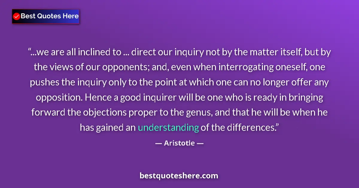 Image for the quote by Aristotle: ...we are all inclined to ... direct our inquiry not by the matter itself, but by the views of our o...