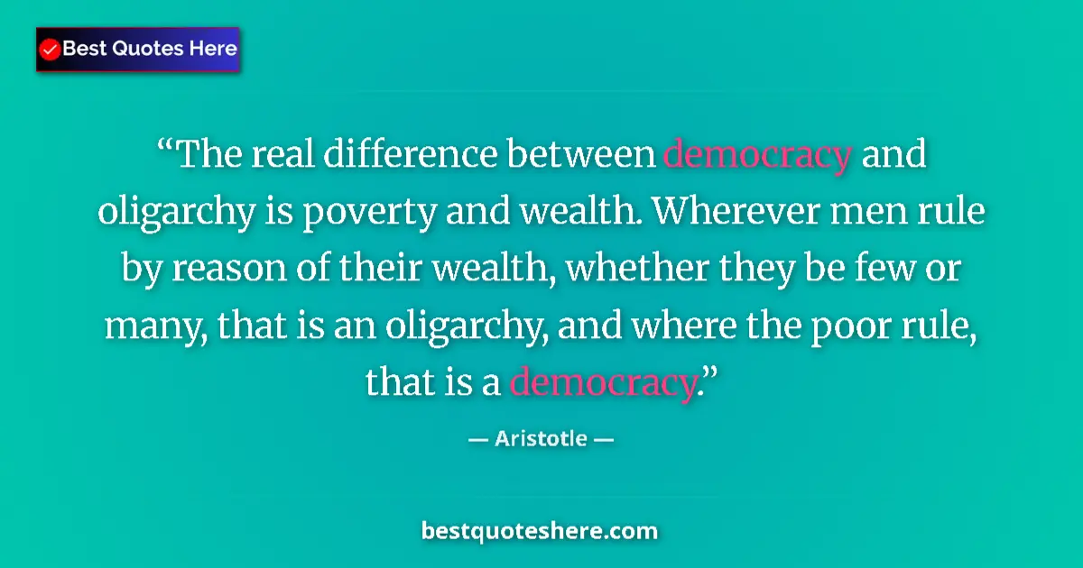 Quote by Aristotle: The real difference between democracy and oligarchy is poverty and wealth. Wherever men rule by reas...