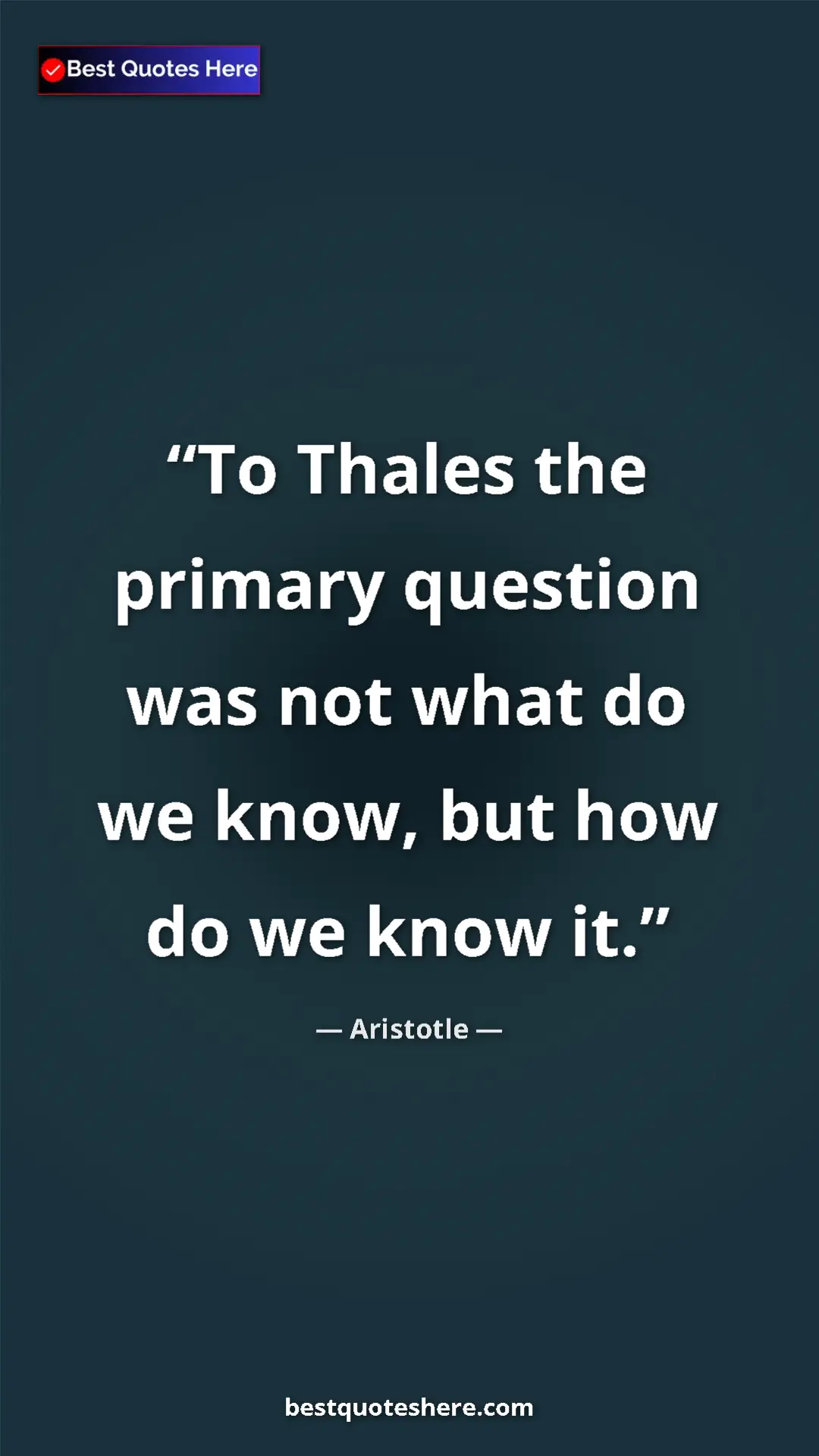Pinterest quote poster by Aristotle: "To Thales the primary question was not what do we know, but..."