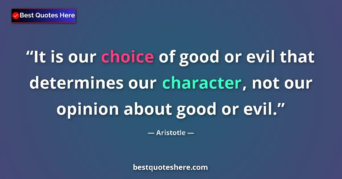 Quote by Aristotle: It is our choice of good or evil that determines our character, not our opinion about good or evil....