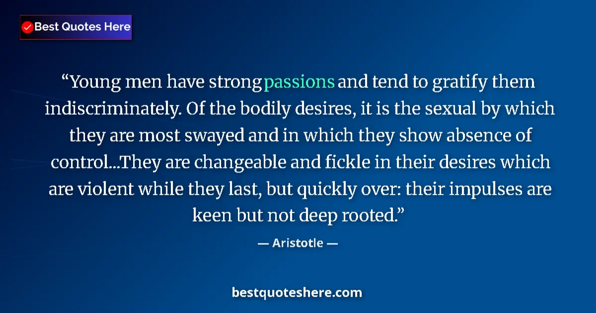 Quote by Aristotle: Young men have strong passions and tend to gratify them indiscriminately. Of the bodily desires, it ...