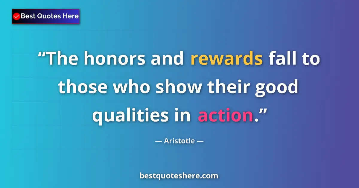 Quote by Aristotle: The honors and rewards fall to those who show their good qualities in action....