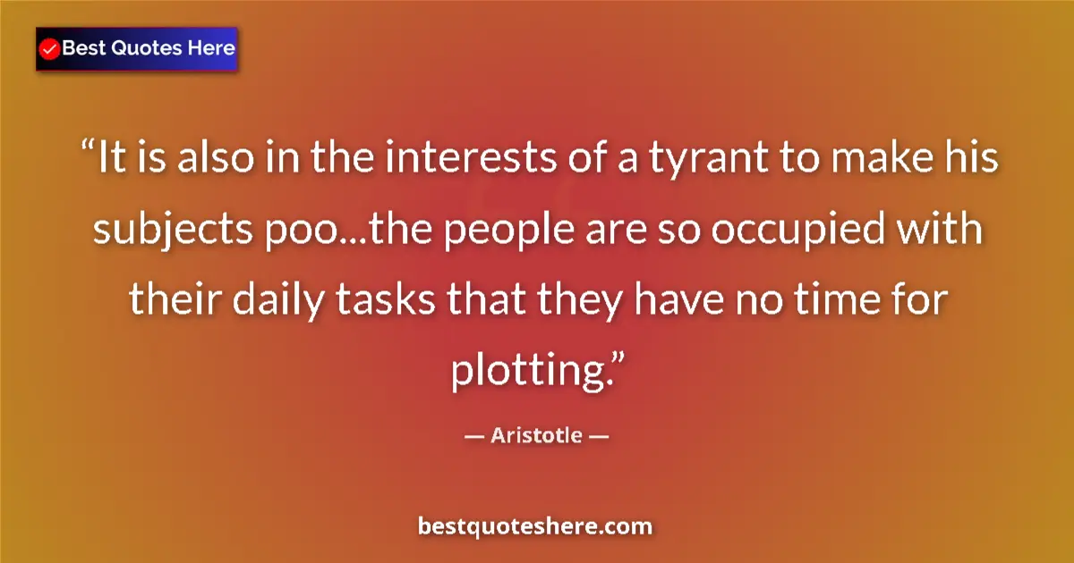Aristotle Quote: "It is also in the interests of a tyrant to make his..." Aristotle quote: "It is also in the interests of a tyrant to make his..."