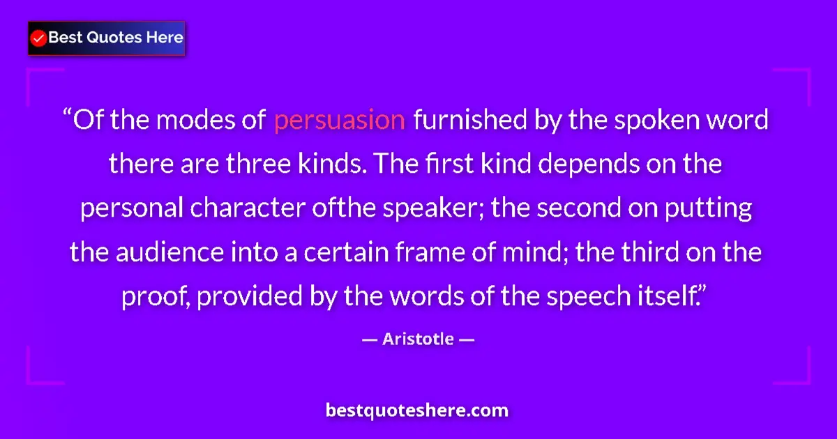 Quote by Aristotle: Of the modes of persuasion furnished by the spoken word there are three kinds. The first kind depend...