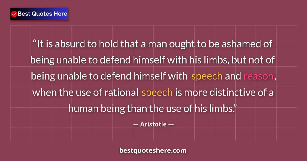 Quote by Aristotle: It is absurd to hold that a man ought to be ashamed of being unable to defend himself with his limbs...