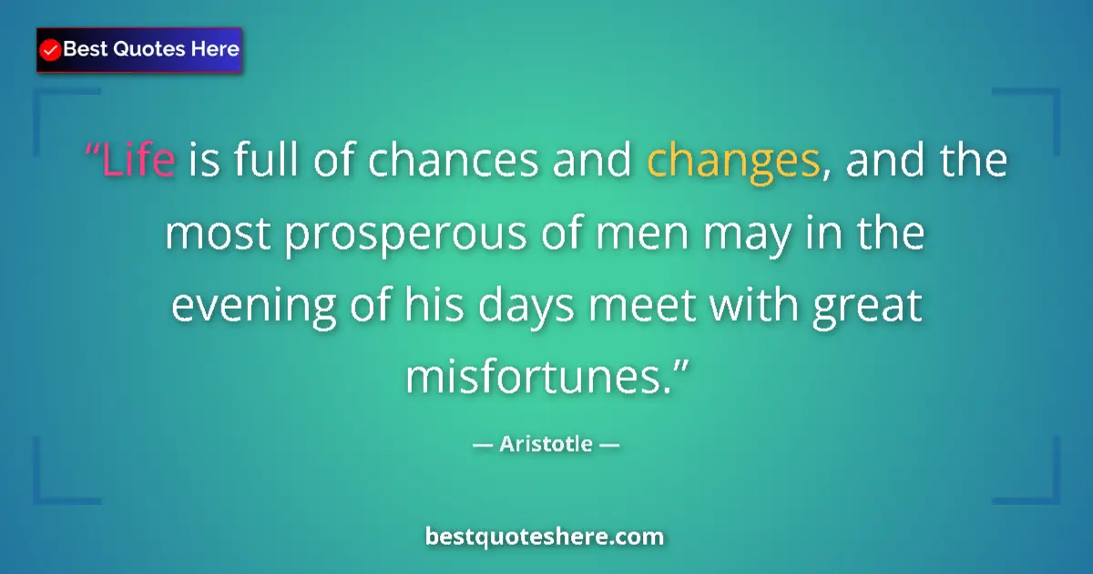 Quote by Aristotle: Life is full of chances and changes, and the most prosperous of men may in the evening of his days m...