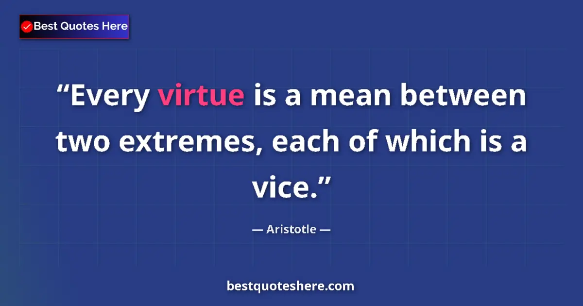 Quote by Aristotle: Every virtue is a mean between two extremes, each of which is a vice....