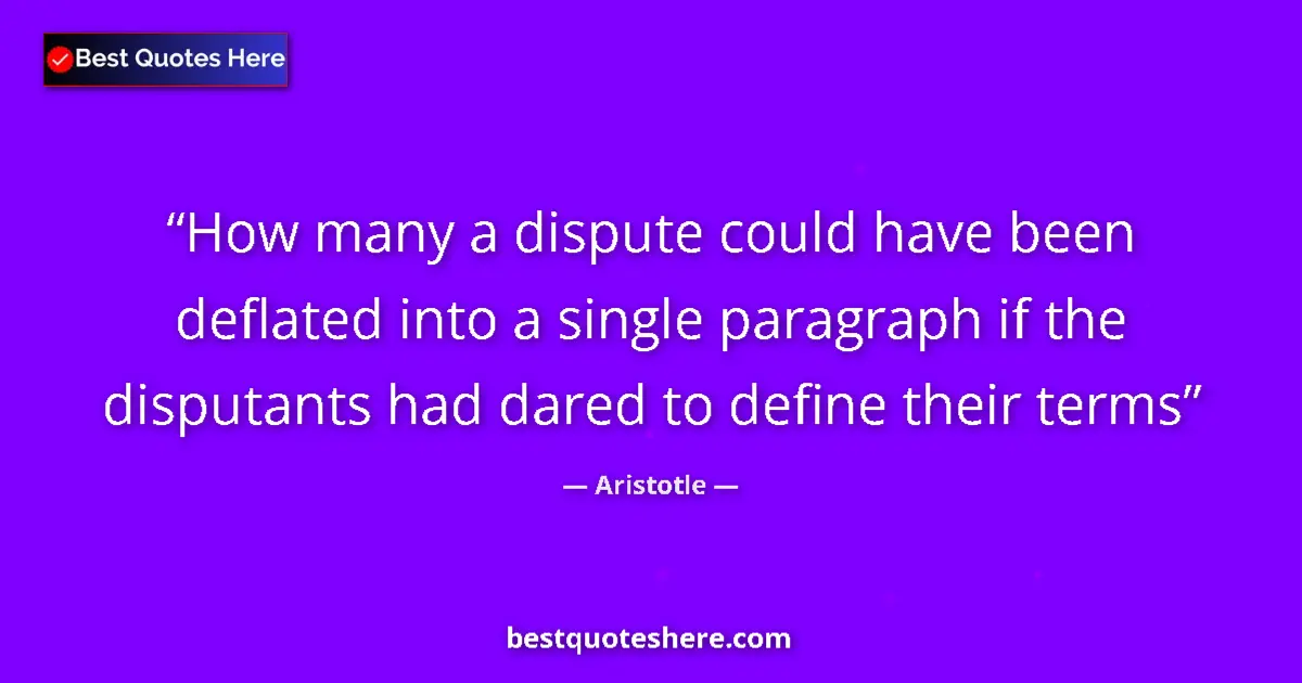 Quote by Aristotle: How many a dispute could have been deflated into a single paragraph if the disputants had dared to d...