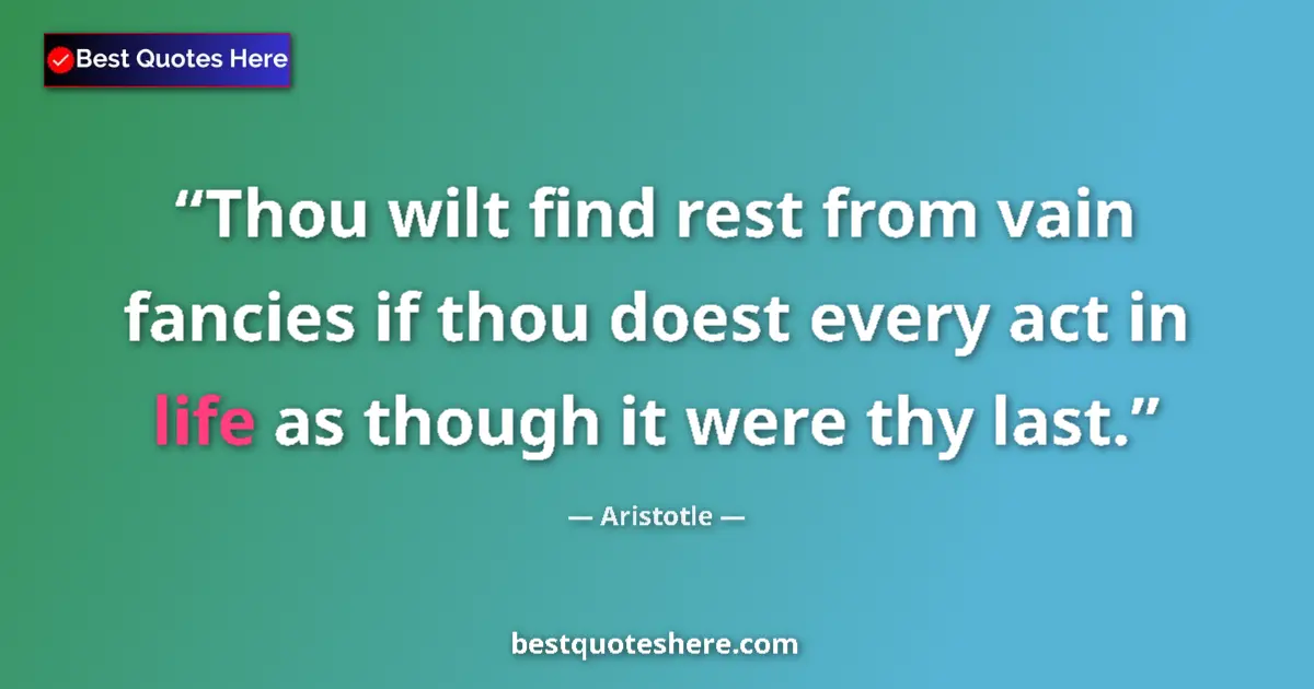 Quote by Aristotle: Thou wilt find rest from vain fancies if thou doest every act in life as though it were thy last....