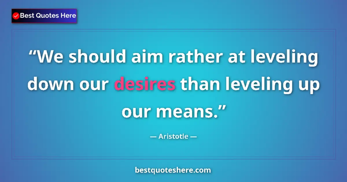 Image for the quote by Aristotle: We should aim rather at leveling down our desires than leveling up our means....