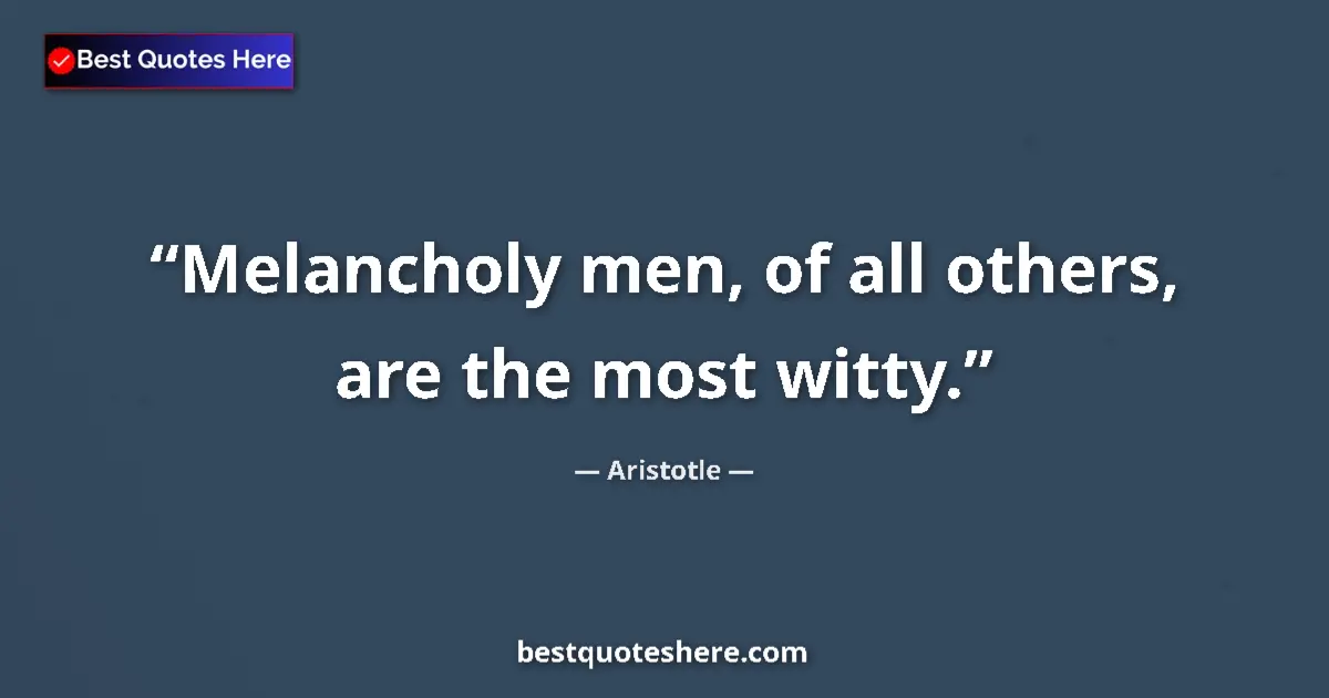 Quote by Aristotle: Melancholy men, of all others, are the most witty....