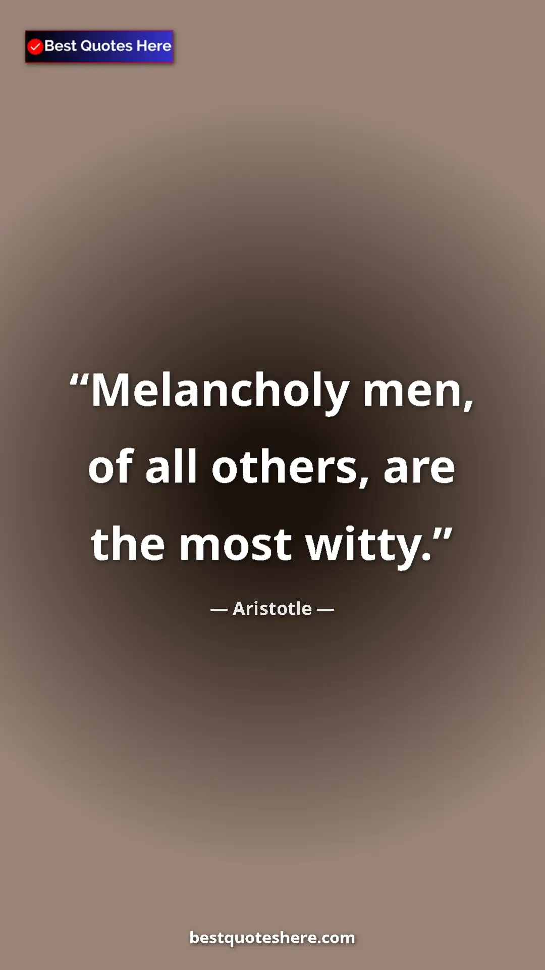 Aristotle Quote Card: "Melancholy men, of all others, are the most witty." Pinterest quote poster by Aristotle: "Melancholy men, of all others, are the most witty."