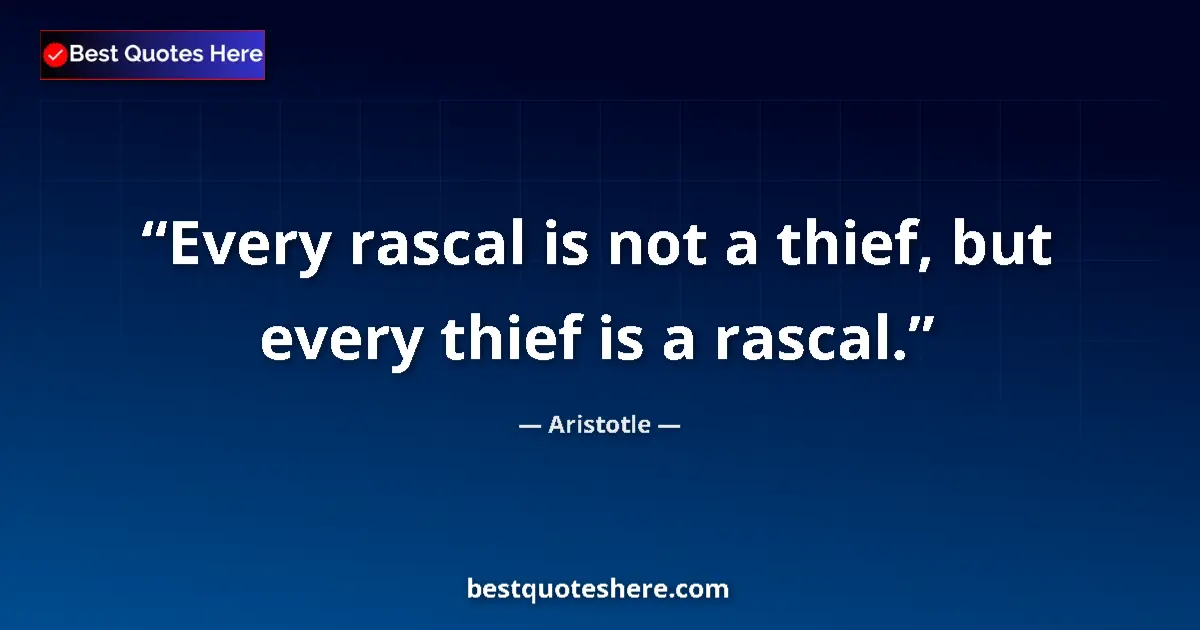 Quote by Aristotle: Every rascal is not a thief, but every thief is a rascal....