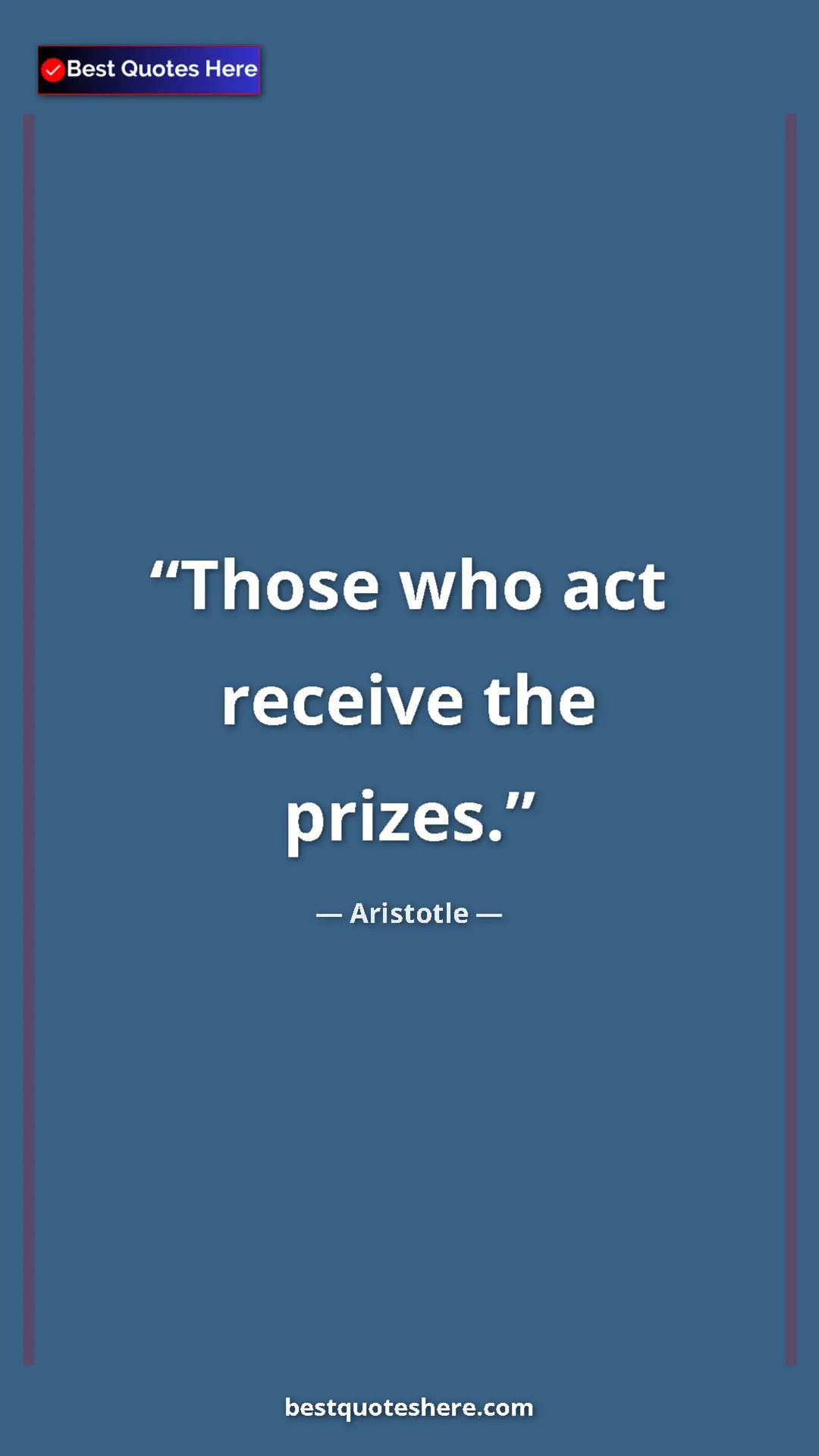 Aristotle Quote Card: "Those who act receive the prizes." Pinterest quote poster by Aristotle: "Those who act receive the prizes."