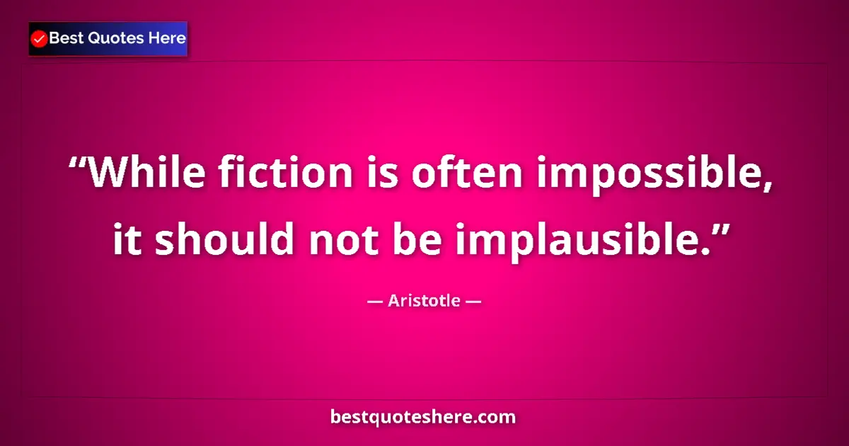 Quote by Aristotle: While fiction is often impossible, it should not be implausible....
