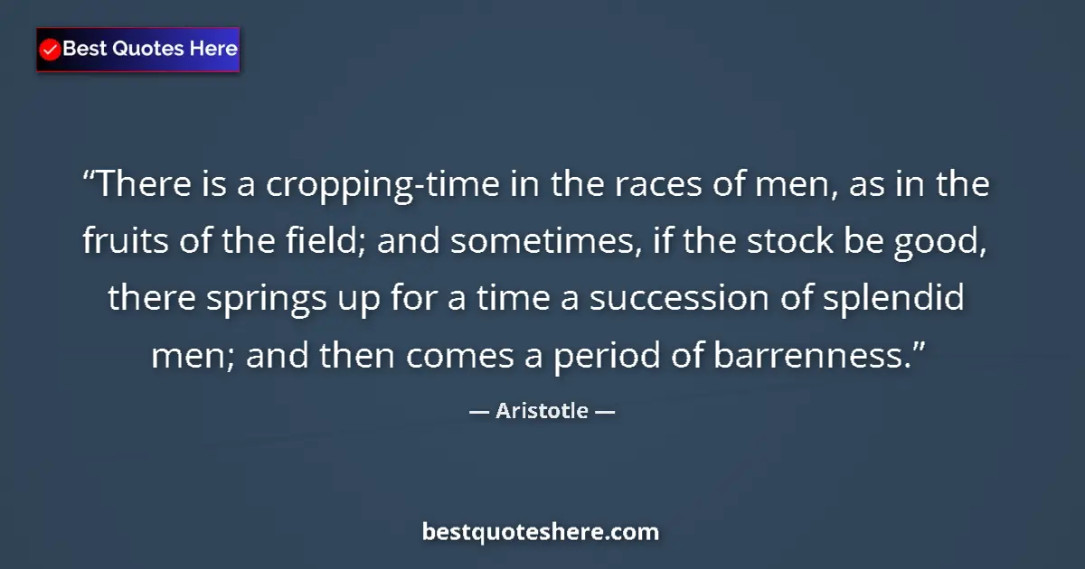 Quote by Aristotle: There is a cropping-time in the races of men, as in the fruits of the field; and sometimes, if the s...