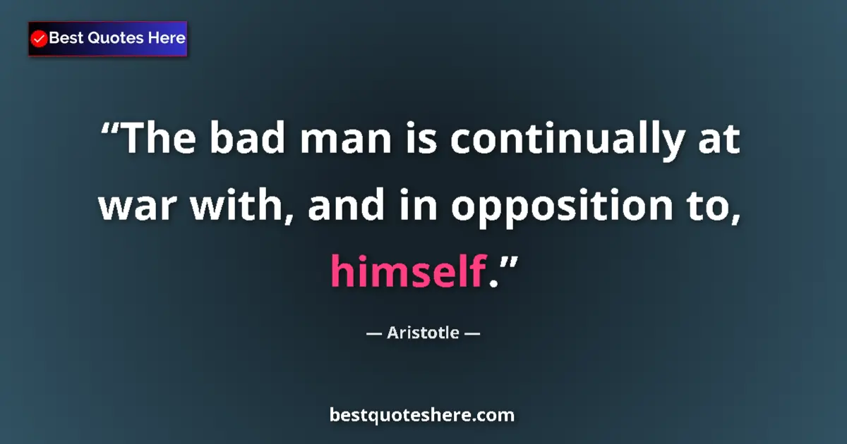 Quote by Aristotle: The bad man is continually at war with, and in opposition to, himself....