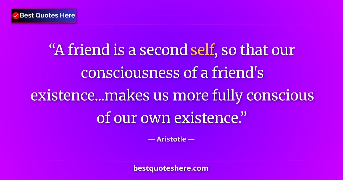 Quote by Aristotle: A friend is a second self, so that our consciousness of a friend's existence...makes us more fully c...