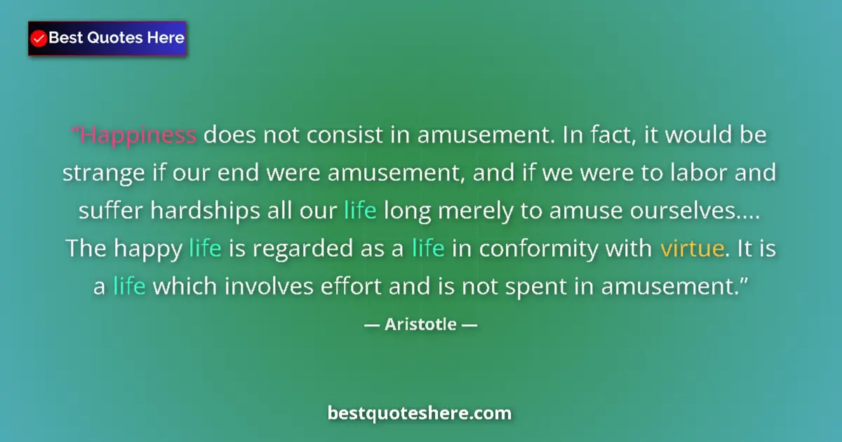 Quote by Aristotle: Happiness does not consist in amusement. In fact, 