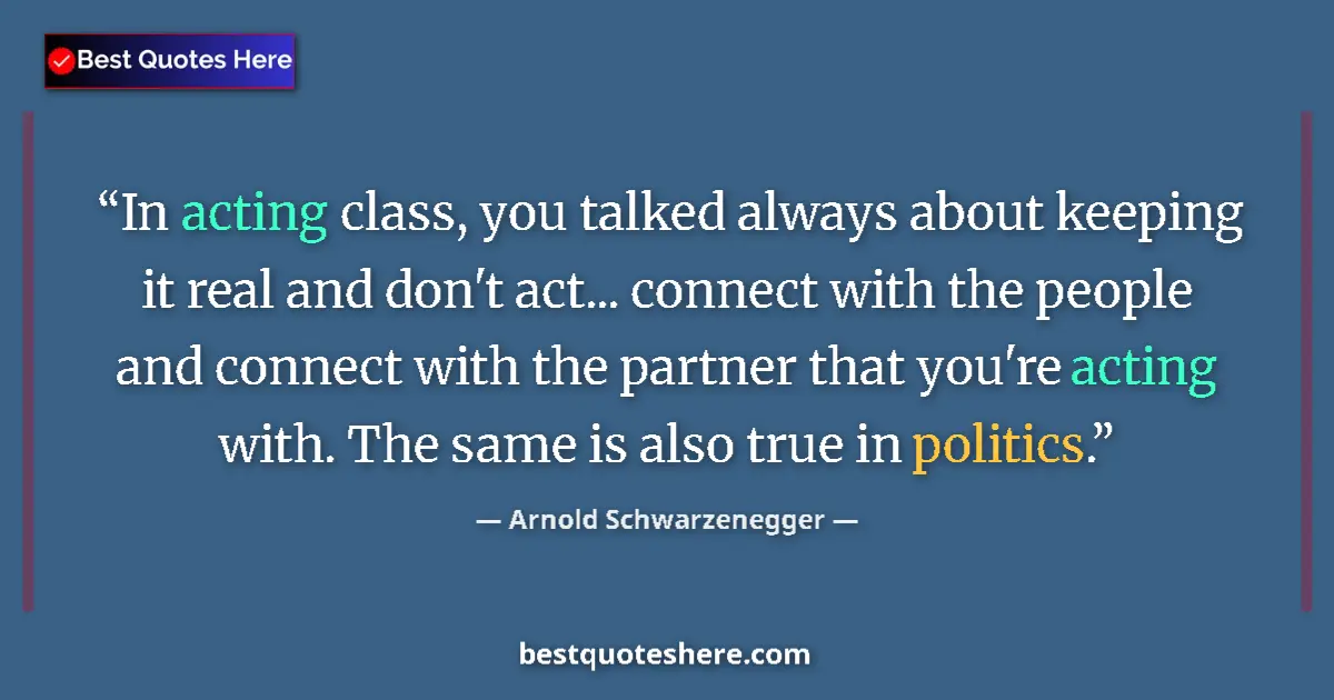 Quote by Arnold Schwarzenegger: In acting class, you talked always about keeping it real and don't act... connect with the people an...