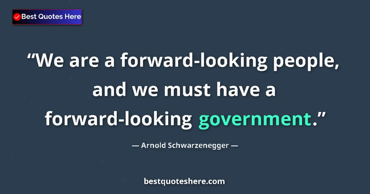 Quote by Arnold Schwarzenegger: We are a forward-looking people, and we must have 