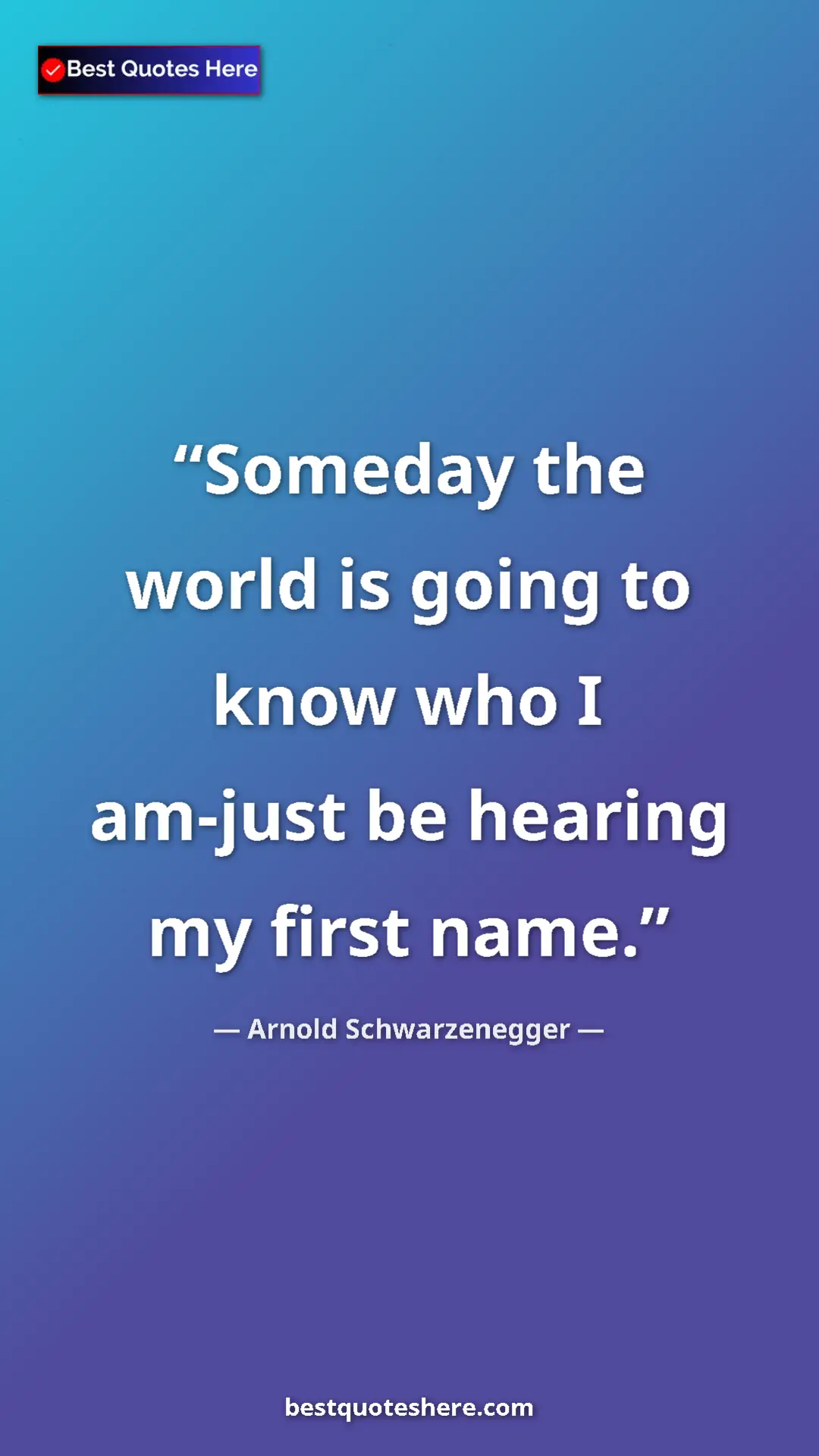 Pinterest quote poster by Arnold Schwarzenegger: "Someday the world is going to know who I am-just be hearing..."