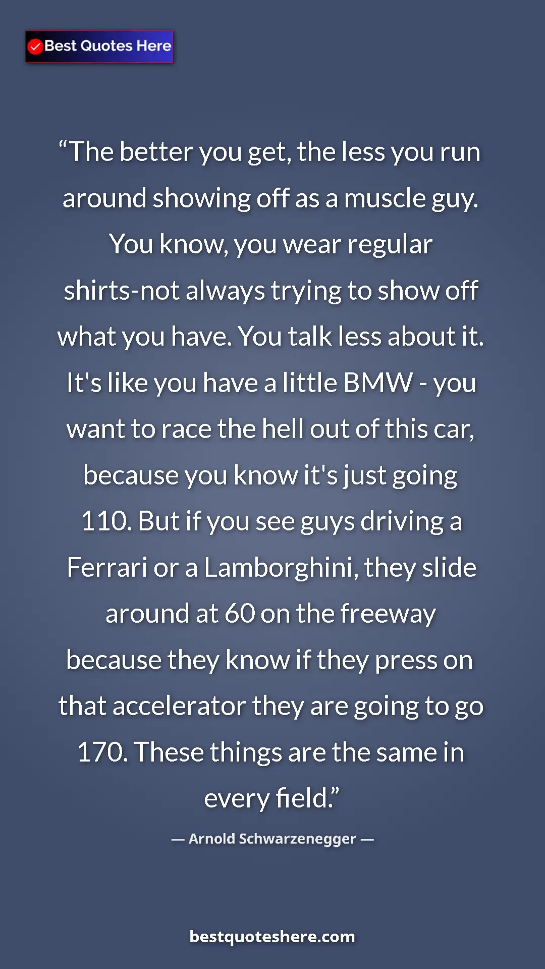 Pinterest quote poster by Arnold Schwarzenegger: "The better you get, the less you run around showing off as..."