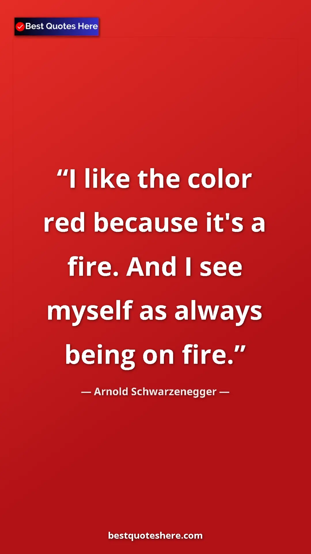 Pinterest quote poster by Arnold Schwarzenegger: "I like the color red because it's a fire. And I see myself..."
