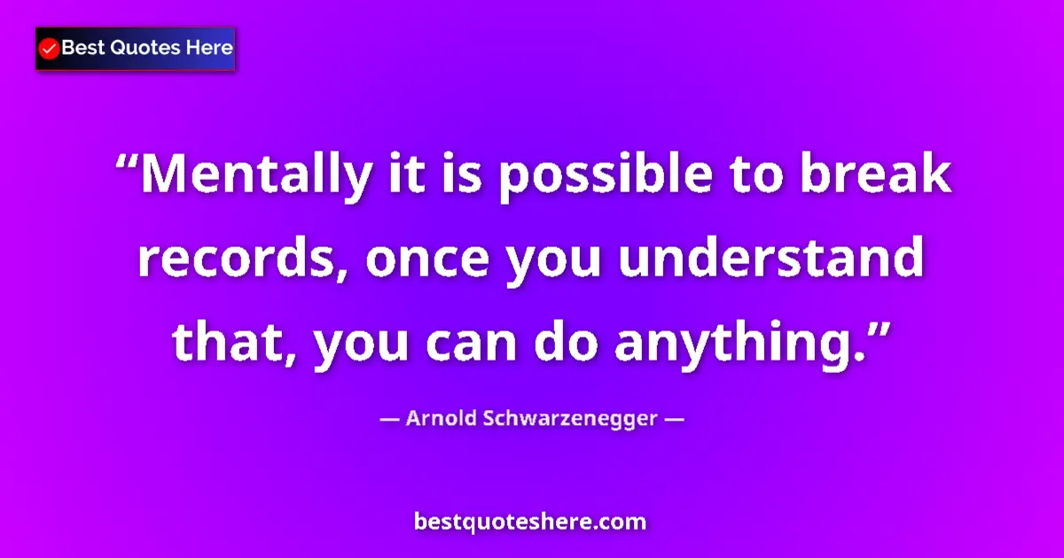Quote by Arnold Schwarzenegger: Mentally it is possible to break records, once you understand that, you can do anything....