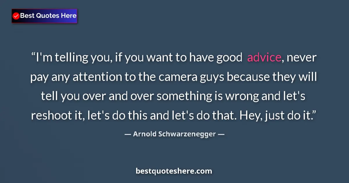Image for the quote by Arnold Schwarzenegger: I'm telling you, if you want to have good advice, never pay any attention to the camera guys because...