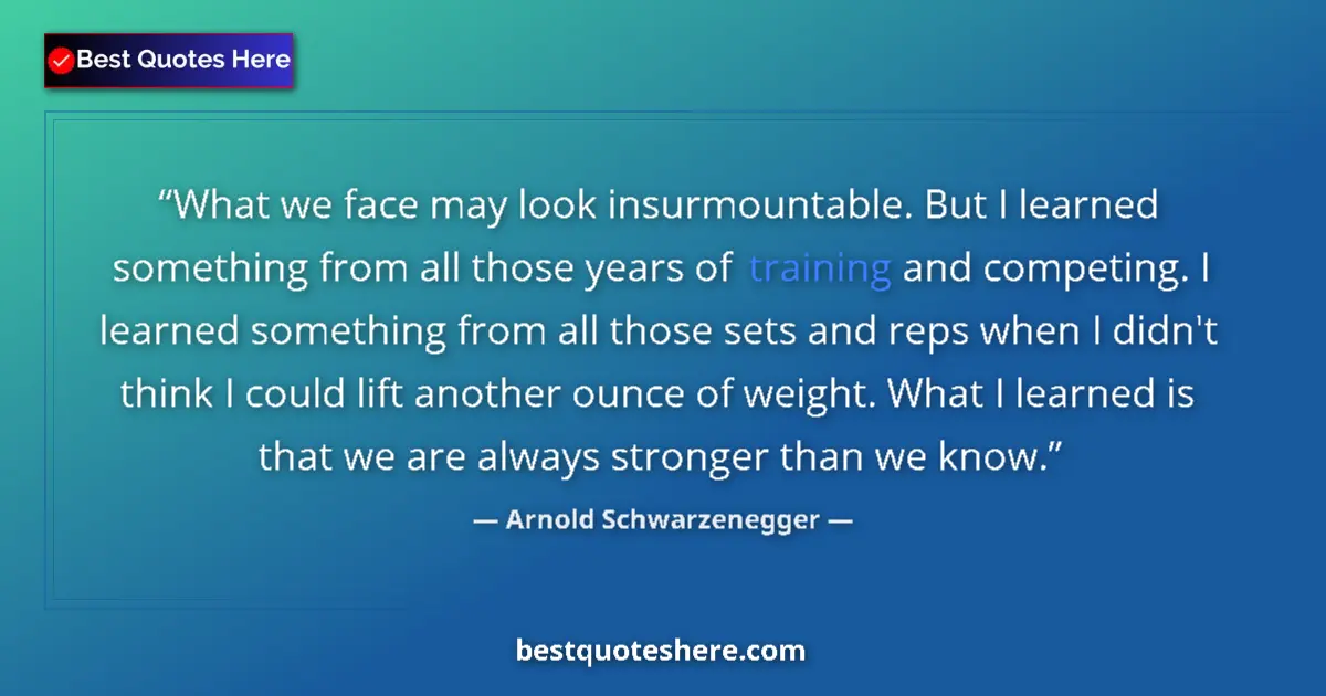 Quote by Arnold Schwarzenegger: What we face may look insurmountable. But I learned something from all those years of training and c...