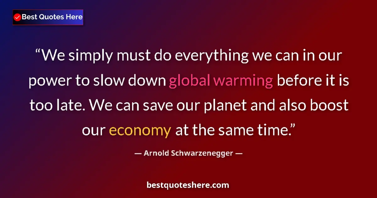Quote by Arnold Schwarzenegger: We simply must do everything we can in our power to slow down global warming before it is too late. ...