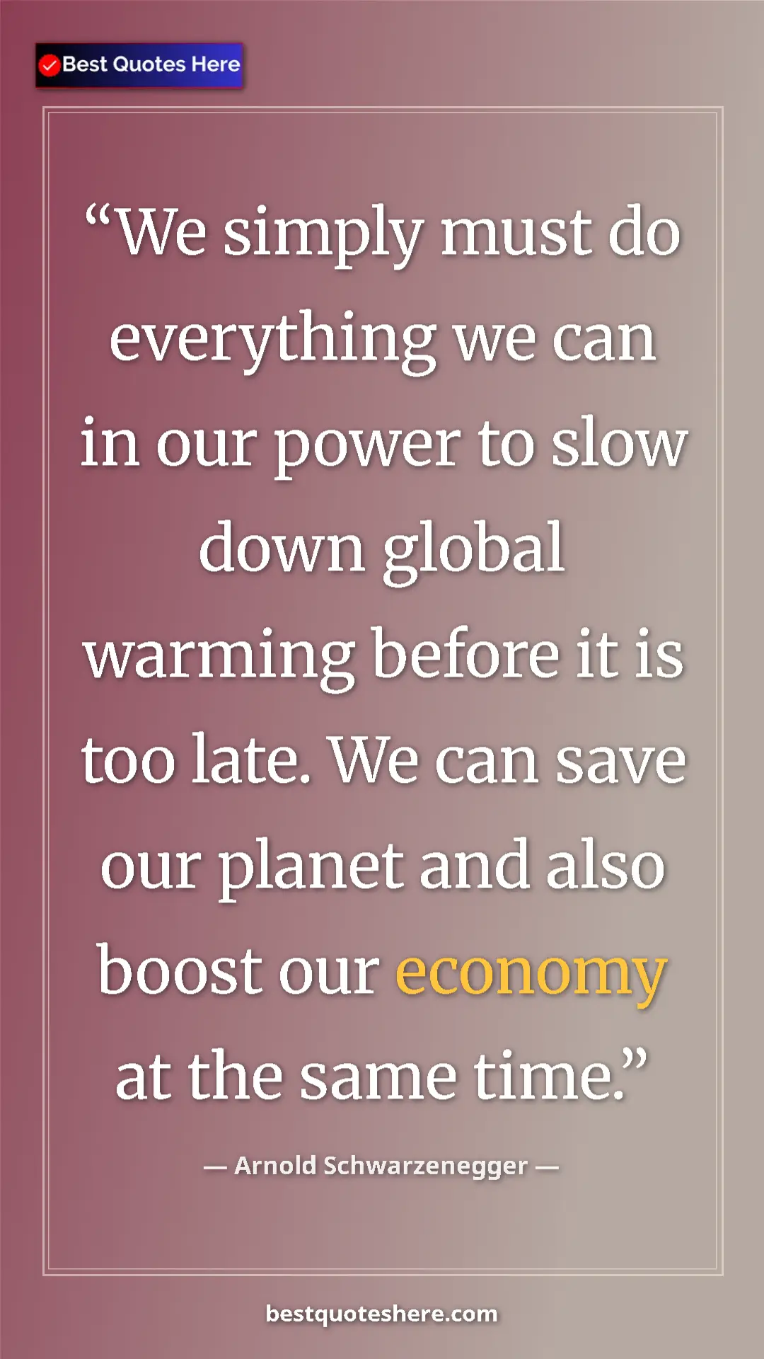 Pinterest quote poster by Arnold Schwarzenegger: "We simply must do everything we can in our power to slow..."